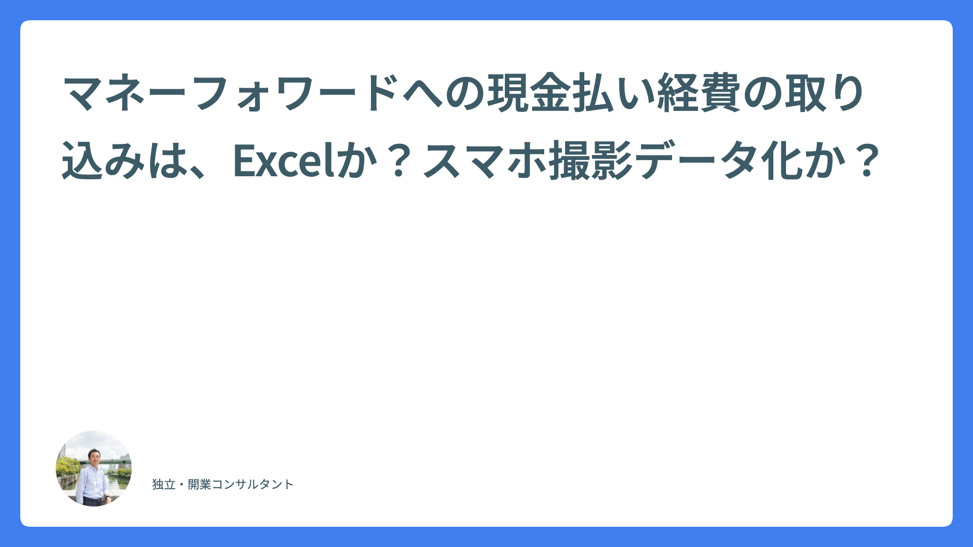 マネーフォワードへの現金払い経費の取り込みは、Excelか？スマホ撮影データ化か？