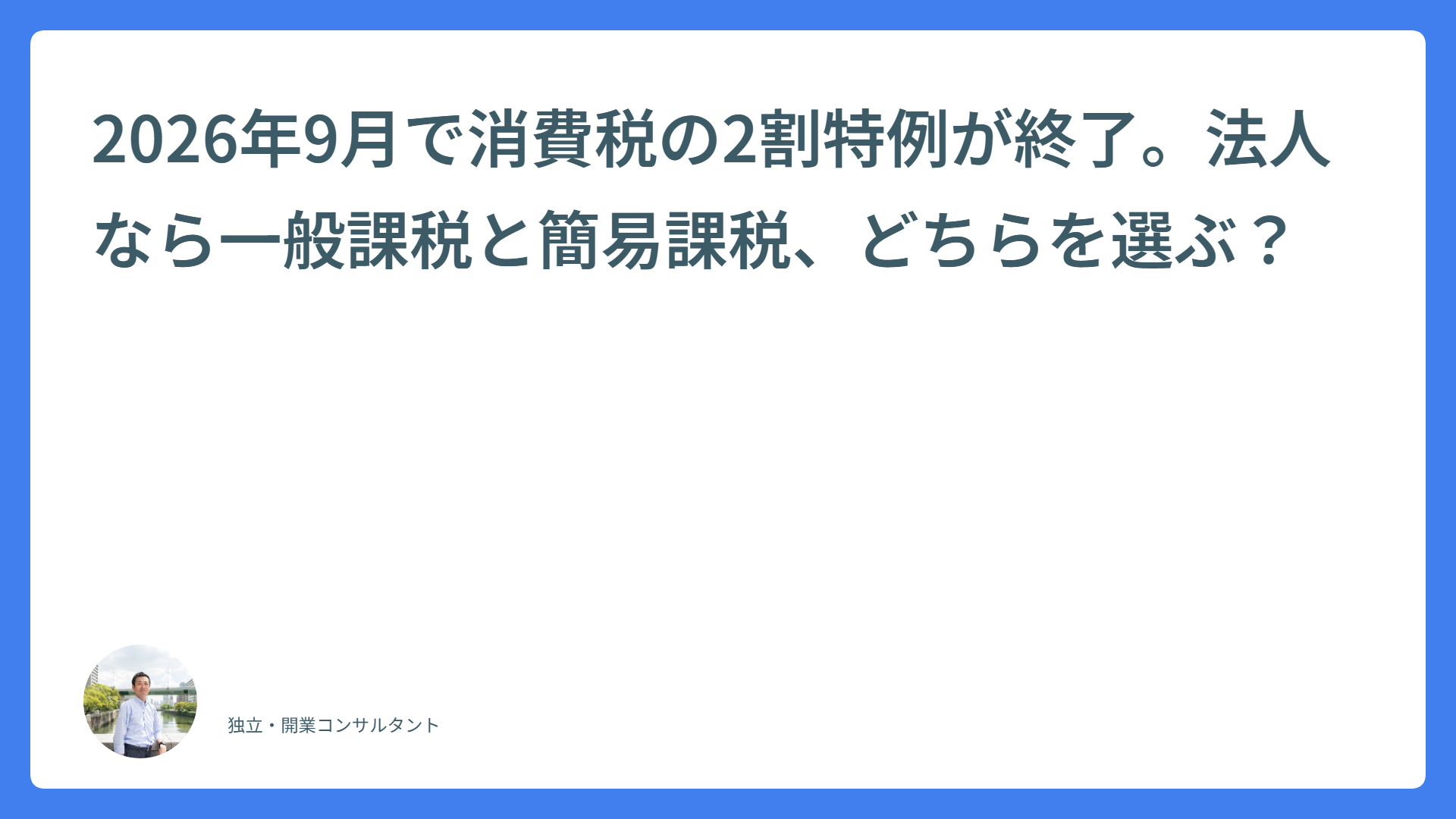 2026年9月で消費税の2割特例が終了。法人なら一般課税と簡易課税、どちらを選ぶ?